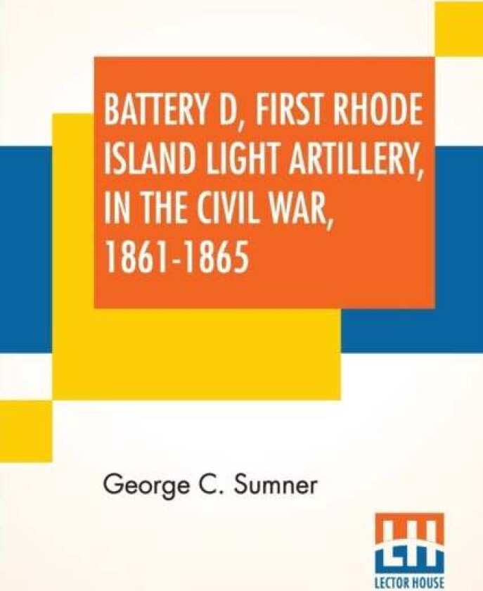 Battery D, First Rhode Island Light Artillery, In The Civil War, 1861-1865 av George C Sumner