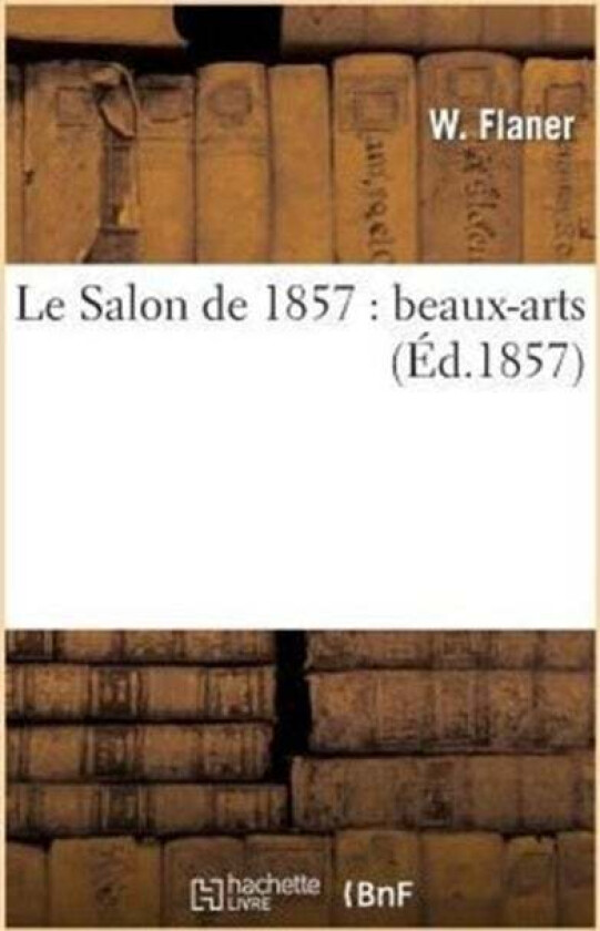 Le Salon de 1857: Beaux-Arts av W Flaner