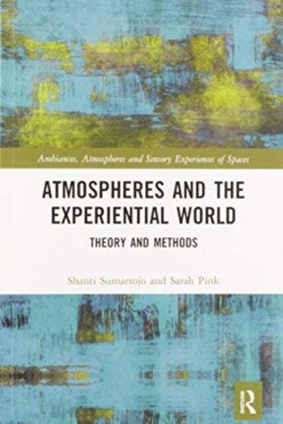 Atmospheres and the Experiential World av Shanti (Monash University Australia) Sumartojo, Sarah (Monash University) Pink