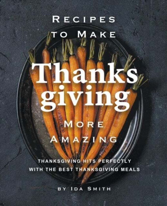 Recipes to Make Thanksgiving More Amazing av Ida Smith