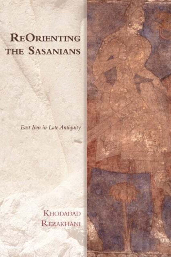Reorienting the Sasanians av Khodadad Rezakhani