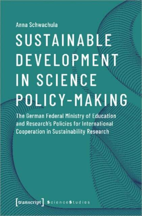 Sustainable Development in Science Policy-Making - The German Federal Ministry of Education and Rese av Anna Schwachula