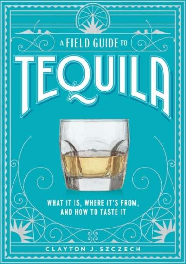 A Field Guide to Tequila av Clayton Szczech