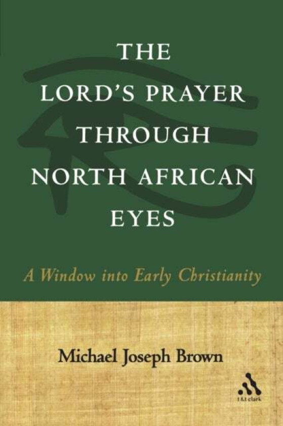 The Lord's Prayer through North African Eyes av Prof. Michael Joseph Brown