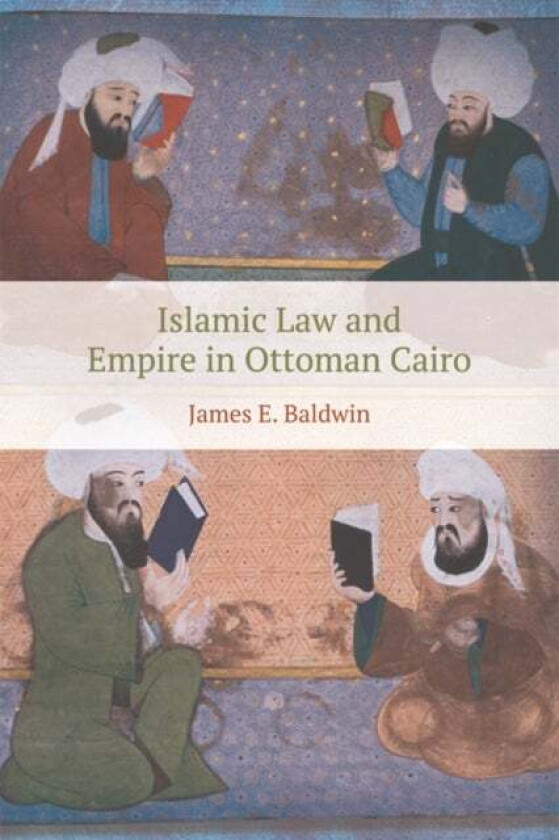 Islamic Law and Empire in Ottoman Cairo av James Baldwin