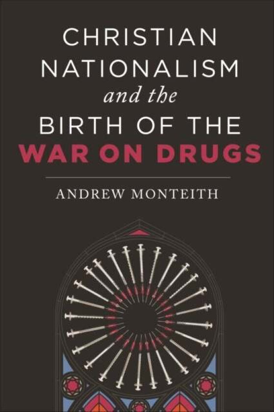 Christian Nationalism and the Birth of the War on Drugs av Andrew Monteith