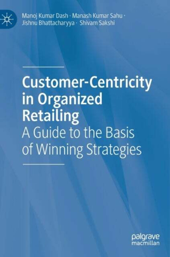 Customer-Centricity in Organized Retailing av Manoj Kumar Dash, Manash Kumar Sahu, Jishnu Bhattacharyya, Shivam Sakshi