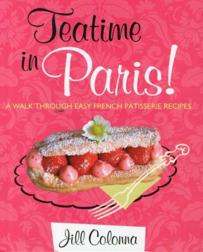 Teatime in Paris! A Walk Through Easy French Patisserie Recipes av Jill Colonna