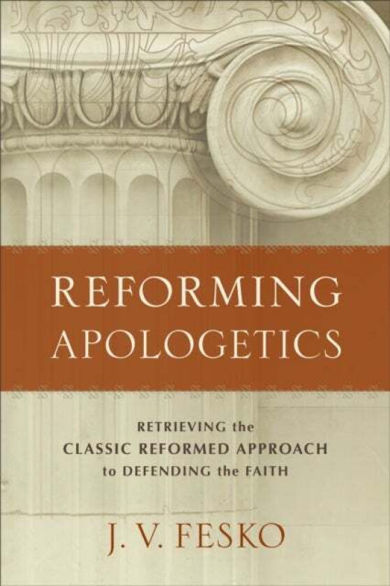 Reforming Apologetics - Retrieving the Classic Reformed Approach to Defending the Faith av J. V. Fesko