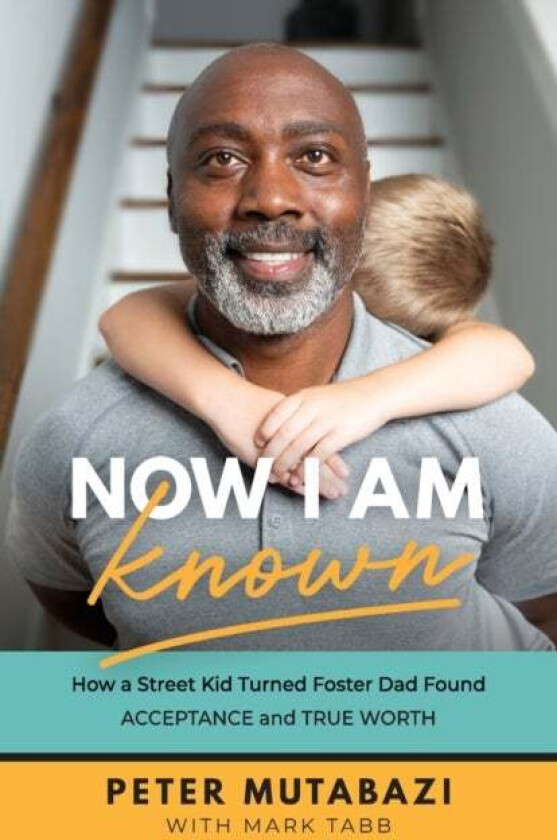 Now I Am Known - How a Street Kid Turned Foster Dad Found Acceptance and True Worth av Peter Mutabazi, Mark Tabb