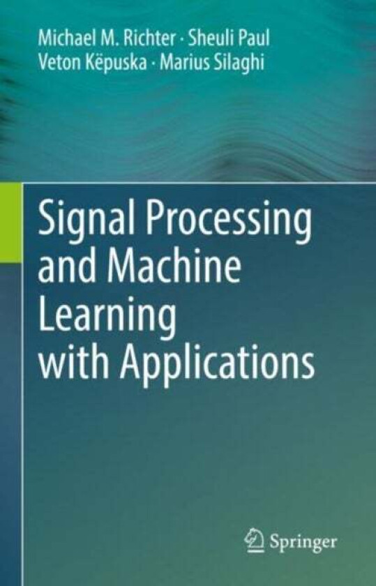 Signal Processing and Machine Learning with Applications av Michael M. Richter, Sheuli Paul, Veton Kepuska, Marius Silaghi