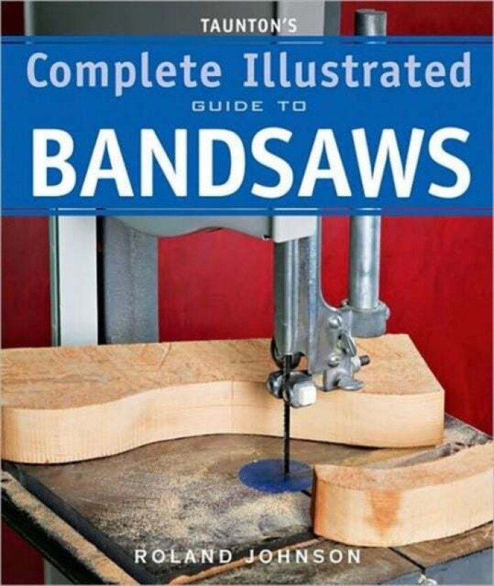 Taunton's Complete Illustrated Guide to Bandsaws av R Johnson