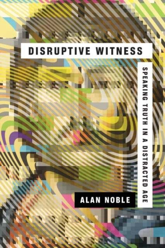 Disruptive Witness - Speaking Truth in a Distracted Age av Alan Noble