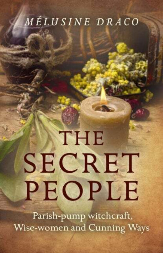 Secret People, The ¿ Parish¿pump witchcraft, Wise¿women and Cunning Ways av Melusine Draco