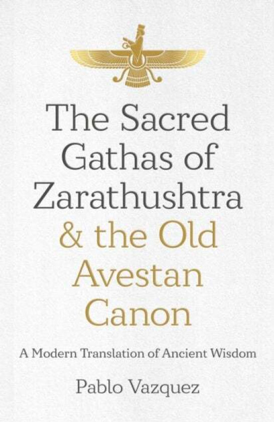 Sacred Gathas of Zarathushtra & the Old Avestan Canon, The av Pablo Vazquez