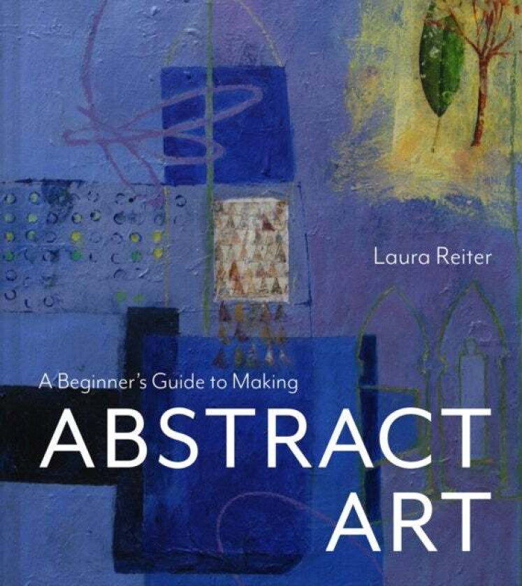 A Beginner¿s Guide to Making Abstract Art av Laura Reiter