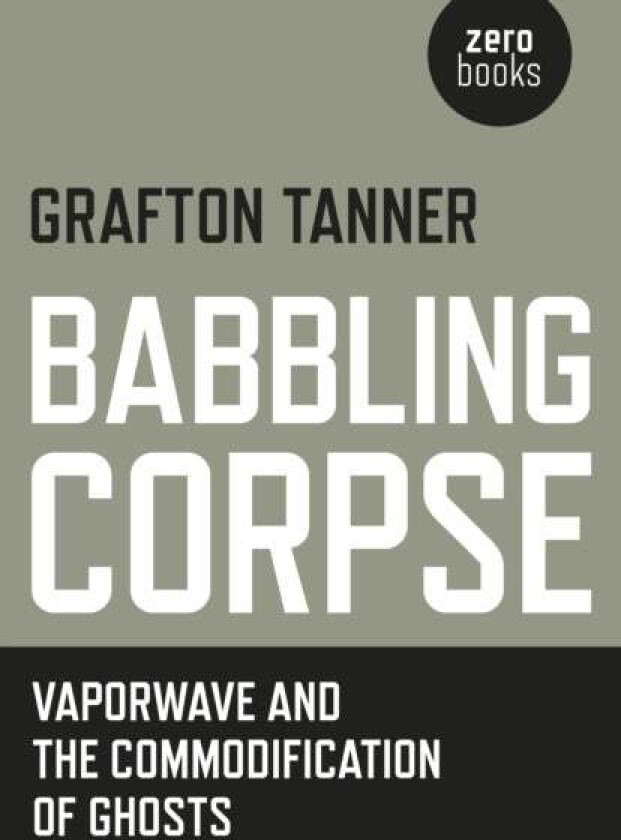 Babbling Corpse ¿ Vaporwave and the Commodification of Ghosts av Grafton Tanner
