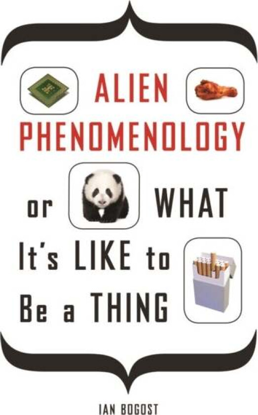 Alien Phenomenology, or What It's Like to Be a Thing av Ian Bogost