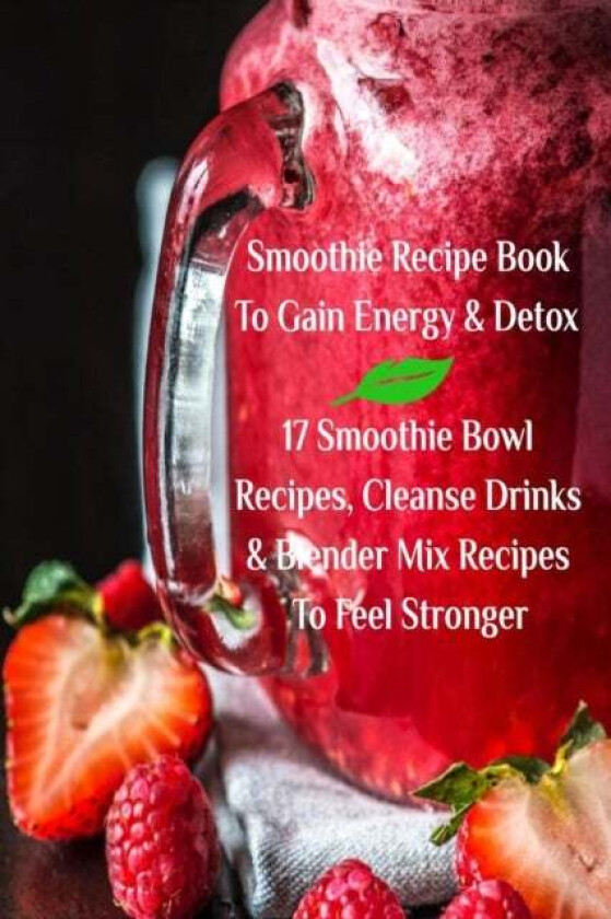 Smoothie Recipe Book To Gain Energy & Detox 17 Smoothie Bowl Recipes, Cleanse Drinks & Blender Mix R av Juliana Baltimoore