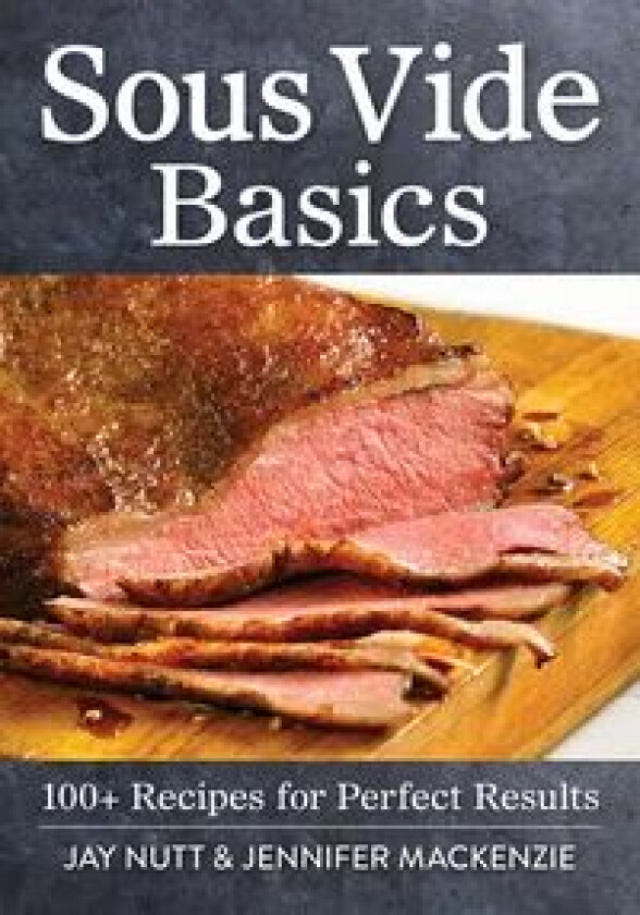 Sous Vide Basics: 100+ Recipes for Perfect Results av Jay Nutt, Jennifer MacKenzie