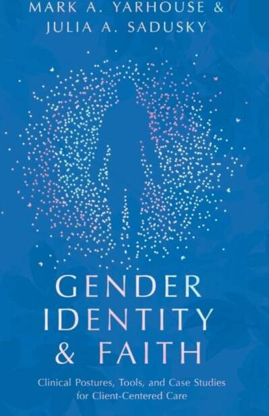 Gender Identity and Faith ¿ Clinical Postures, Tools, and Case Studies for Client¿Centered Care av Mark A. Yarhouse, Julia A. Sadusky