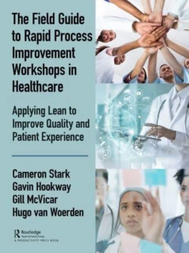 The Field Guide to Rapid Process Improvement Workshops in Healthcare av Cameron Stark, Gavin Hookway, Gill McVicar, Hugo Van Woerden