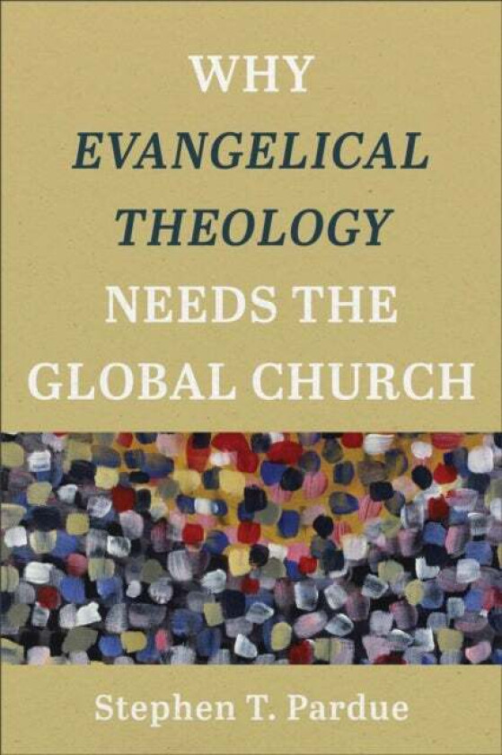 Why Evangelical Theology Needs the Global Church av Stephen T. Pardue