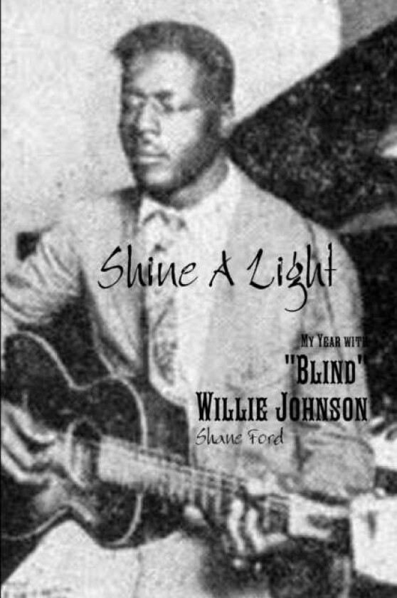 Shine A Light: My Year with "Blind" Willie Johnson av Shane Ford