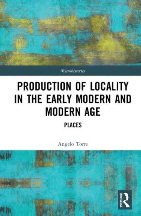 Production of Locality in the Early Modern and Modern Age av Angelo (University of Eastern Piemont Italy) Torre