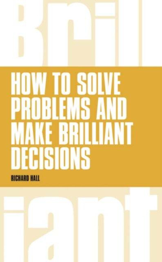 How to Solve Problems and Make Brilliant Decisions av Richard Hall