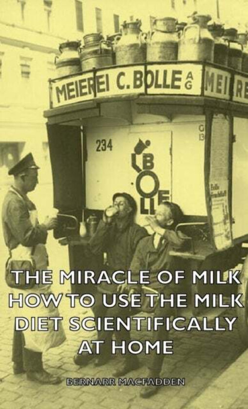 The Miracle of Milk - How to Use the Milk Diet Scientifically at Home av Bernarr MacFadden