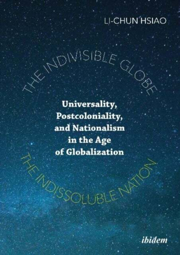 The Indivisible Globe, the Indissoluble Nation - Universality, Postcoloniality, and Nationalism in t av Li-chun Hsiao