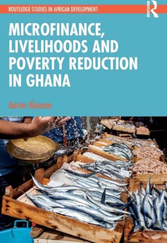 Microfinance, Livelihoods and Poverty Reduction in Ghana av Aaron Alesane