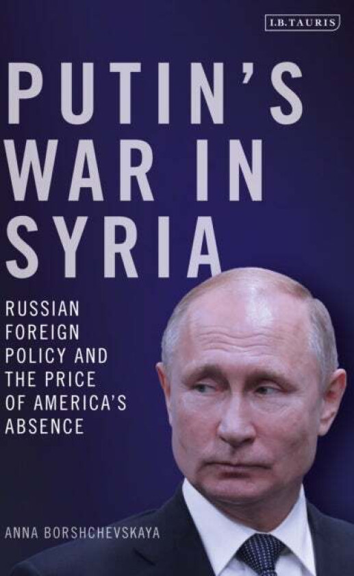 Putin's War in Syria av Dr Anna Borshchevskaya