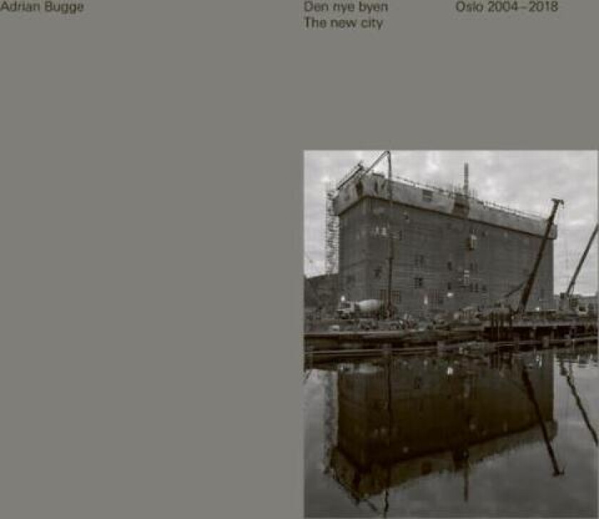 Den nye byen = The new city : Oslo 2004-2018 av Hans Petter Blad, Gaute Brochmann, Halvor W. Ellefsen