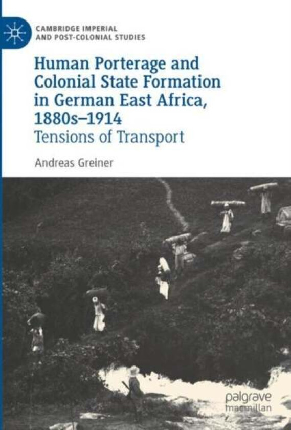 Human Porterage and Colonial State Formation in German East Africa, 1880s¿1914 av Andreas Greiner