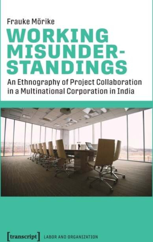 Working Misunderstandings ¿ An Ethnography of Project Collaboration in a Multinational Corporation i av Frauke Morike