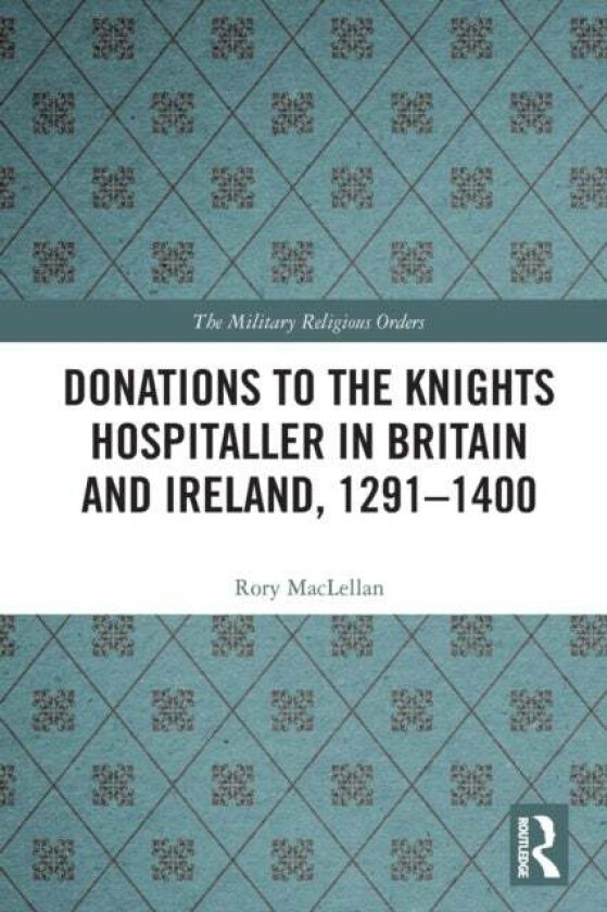 Donations to the Knights Hospitaller in Britain and Ireland, 1291-1400 av Rory MacLellan