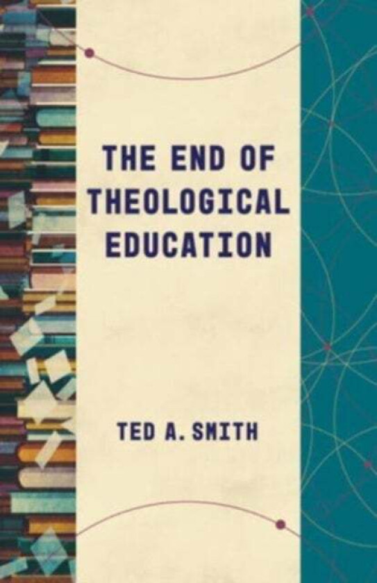 The End of Theological Education av Ted A Smith