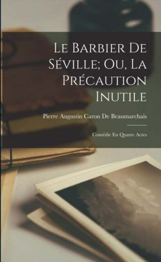Le Barbier De Seville; Ou, La Precaution Inutile av Pierre Augustin Caron De Beaumarchais