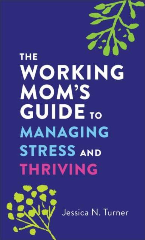 The Working Mom`s Guide to Managing Stress and Thriving av Jessica N. Turner