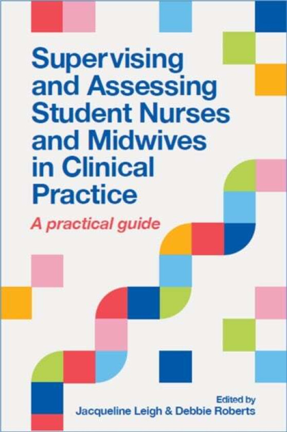 Supervising and Assessing Student Nurses and Midwives in Clinical Practice av Jacqueline Leigh, Debbie Roberts
