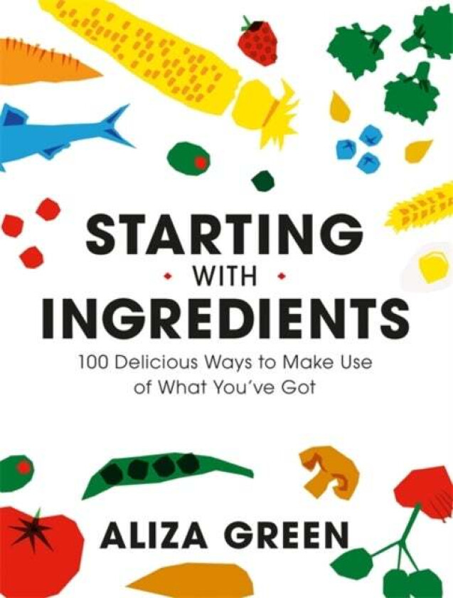 Starting with Ingredients av Aliza Green