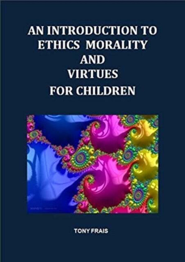 AN INTRODUCTION TO ETHICS MORALITY AND VIRTUES FOR CHILDREN av Tony Frais