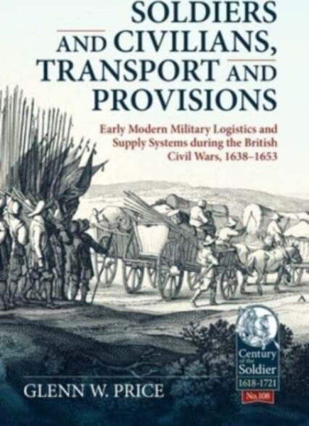 Soldiers and Civilians, Transport and Provisions: Early Modern Military Logistics and Supply Systems av Glen W Price