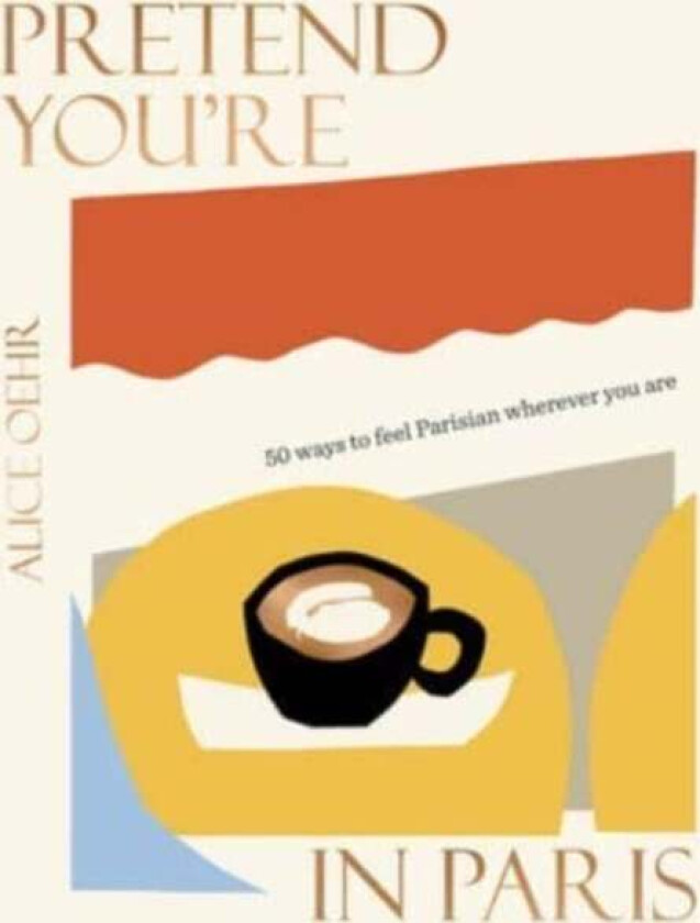 Pretend You're in Paris: 50 ways to feel Parisian wherever you are, for fans of How To Be Parisian W av Alice Oehr