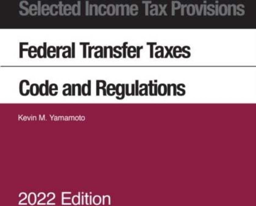 Selected Income Tax Provisions, Federal Transfer Taxes, Code and Regulations, 2022 av Kevin M. Yamamoto