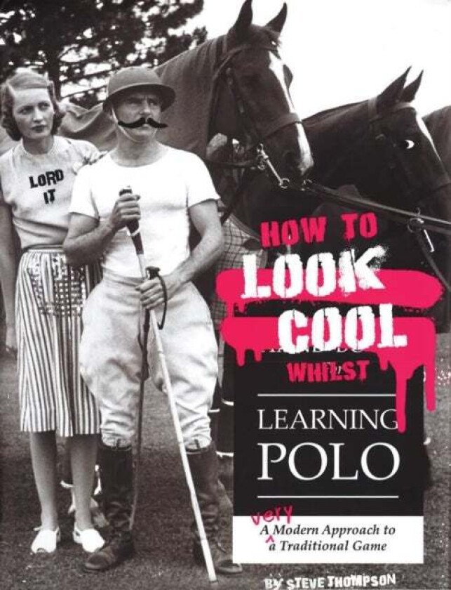 How to Look Cool Whilst Learning Polo: A Very Modern Approach to a Traditional Game av Steve Thompson
