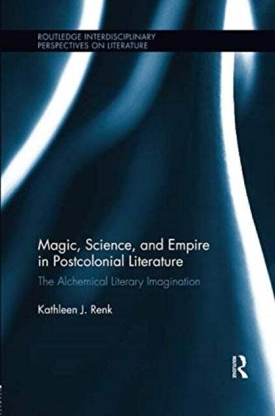 Magic, Science, and Empire in Postcolonial Literature av Kathleen (Northern Illinois University) Renk