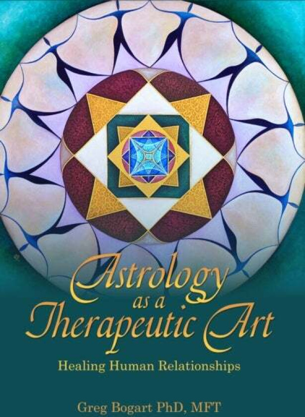 Astrology As A Therapeutic Art: Healing Human Relationships Av Greg Bogart